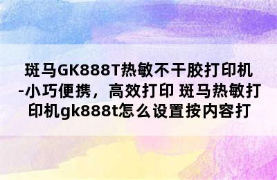 斑马GK888T热敏不干胶打印机-小巧便携，高效打印 斑马热敏打印机gk888t怎么设置按内容打